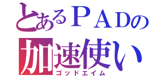 とあるＰＡＤの加速使い（ゴッドエイム）