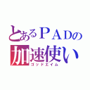 とあるＰＡＤの加速使い（ゴッドエイム）