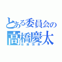 とある委員会の高橋慶太（応援団長）