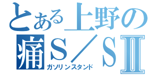 とある上野の痛Ｓ／ＳⅡ（ガソリンスタンド）