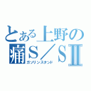 とある上野の痛Ｓ／ＳⅡ（ガソリンスタンド）