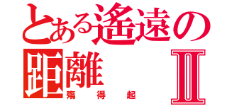 とある遙遠の距離Ⅱ（殤得起）