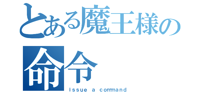 とある魔王様の命令（ｉｓｓｕｅ ａ ｃｏｍｍａｎｄ）