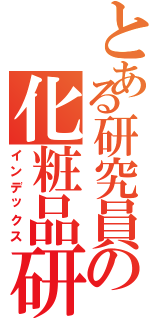 とある研究員の化粧品研究所（インデックス）