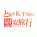 とあるＫＴＭの慰安旅行（アマチュア）