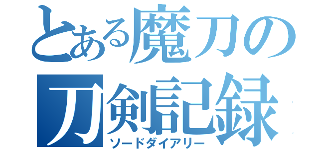 とある魔刀の刀剣記録（ソードダイアリー）