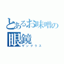 とあるお味噌の眼鏡（サングラス）