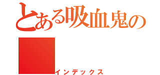 とある吸血鬼の（インデックス）