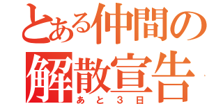 とある仲間の解散宣告（あと３日）