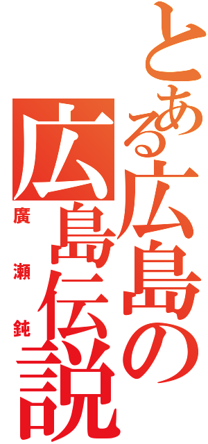 とある広島の広島伝説Ⅱ（廣瀬鈍）