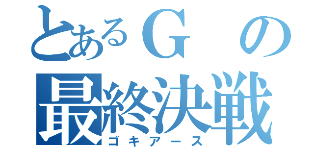 とあるＧの最終決戦（ゴキアース）