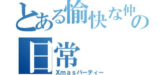 とある愉快な仲間の日常（Ｘｍａｓパーティー）