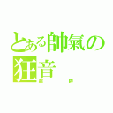 とある帥氣の狂音（超帥）