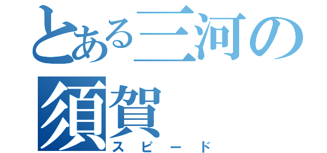 とある三河の須賀（スピード）