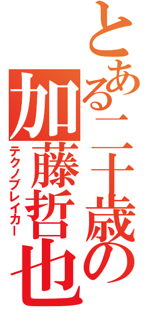 とある二十歳の加藤哲也（テクノブレイカー）