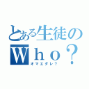 とある生徒のＷｈｏ？（オマエダレ？）