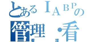 とあるＩＡＢＰの管理・看護（看護）