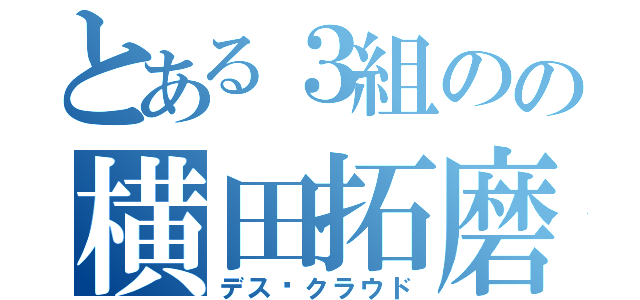 とある３組のの横田拓磨（デス·クラウド）