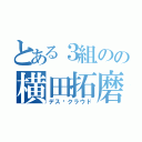 とある３組のの横田拓磨（デス·クラウド）