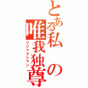 とある私の唯我独尊（リジェクション）