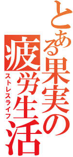 とある果実の疲労生活（ストレスライフ）