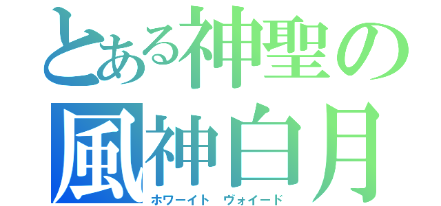 とある神聖の風神白月（ホワーイト ヴォイード）