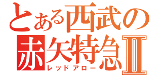 とある西武の赤矢特急Ⅱ（レッドアロー）