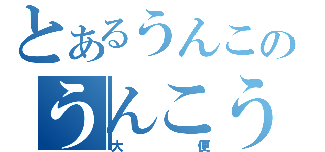 とあるうんこのうんこうんこ（大便）