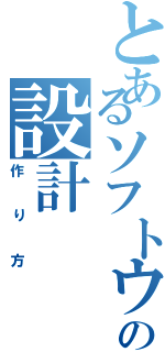 とあるソフトウェアの設計（作り方）