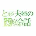 とある夫婦の家庭会話（フトンハニトリ）