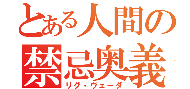 とある人間の禁忌奥義書（リグ・ヴェーダ）