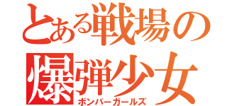 とある戦場の爆弾少女（ボンバーガールズ）