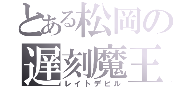 とある松岡の遅刻魔王（レイトデビル）