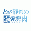 とある静岡の爆弾塊肉（インデックス）