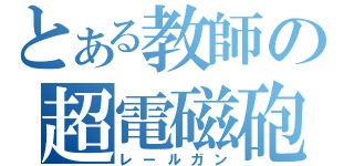 とある教師の超電磁砲（レールガン）