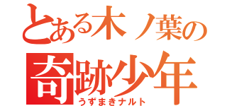 とある木ノ葉の奇跡少年（うずまきナルト）