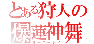 とある狩人の爆蓮神舞（オーバーレイ）