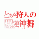 とある狩人の爆蓮神舞（オーバーレイ）