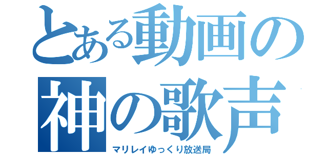 とある動画の神の歌声（マリレイゆっくり放送局）