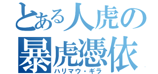 とある人虎の暴虎憑依（ハリマウ・ギラ）