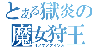 とある獄炎の魔女狩王（イノケンティウス）