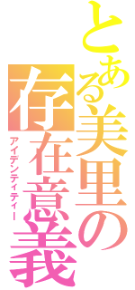 とある美里の存在意義（アイデンティティー）