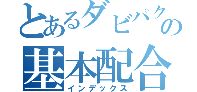 とあるダビパクの基本配合（インデックス）