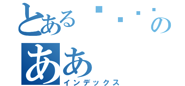 とある↘︎↗︎→のああ（インデックス）