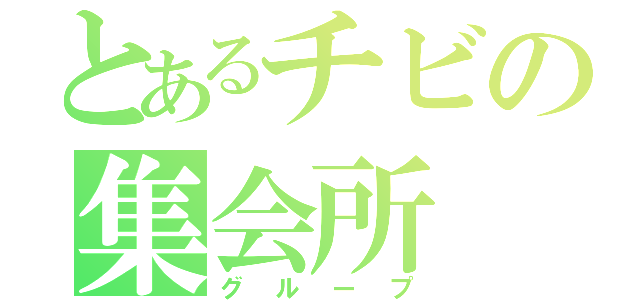 とあるチビの集会所（グループ）