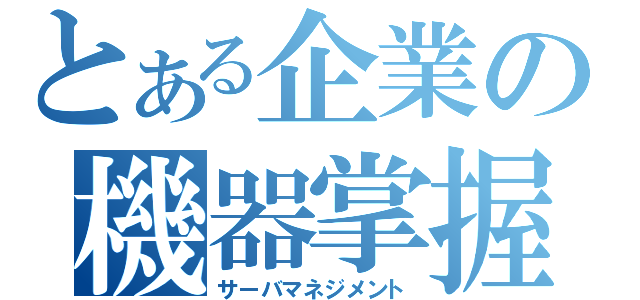 とある企業の機器掌握（サーバマネジメント）