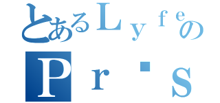 とあるＬｙｆｅｅのＰｒéｓｅｎｔｅ（）