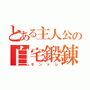 とある主人公の自宅鍛錬（キントレ）