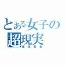 とある女子の超現実（東京電波）