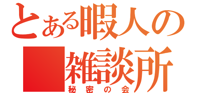 とある暇人の　雑談所（秘密の会）